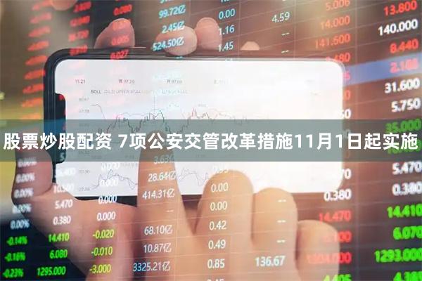 股票炒股配资 7项公安交管改革措施11月1日起实施