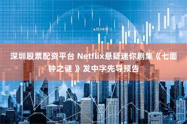 深圳股票配资平台 Netflix悬疑迷你剧集《七面钟之谜 》发中字先导预告