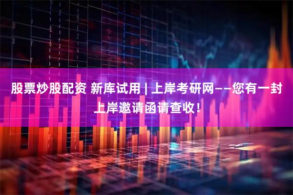 股票炒股配资 新库试用 | 上岸考研网——您有一封上岸邀请函请查收！