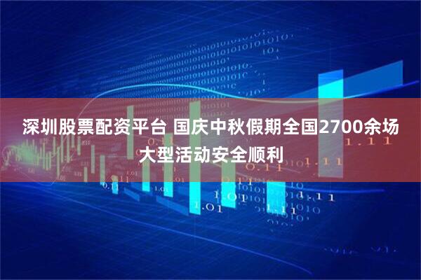 深圳股票配资平台 国庆中秋假期全国2700余场大型活动安全顺利