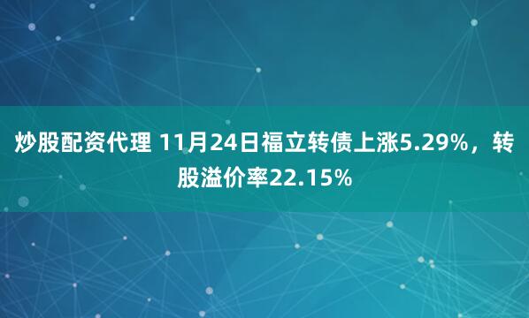 炒股配资代理 11月24日福立转债上涨5.29%，转股溢价率22.15%