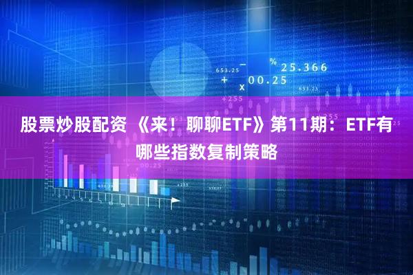 股票炒股配资 《来！聊聊ETF》第11期：ETF有哪些指数复制策略