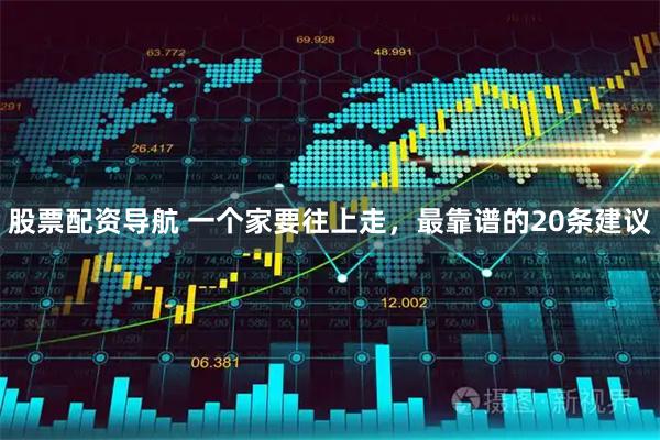 股票配资导航 一个家要往上走，最靠谱的20条建议