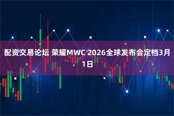 配资交易论坛 荣耀MWC 2026全球发布会定档3月1日