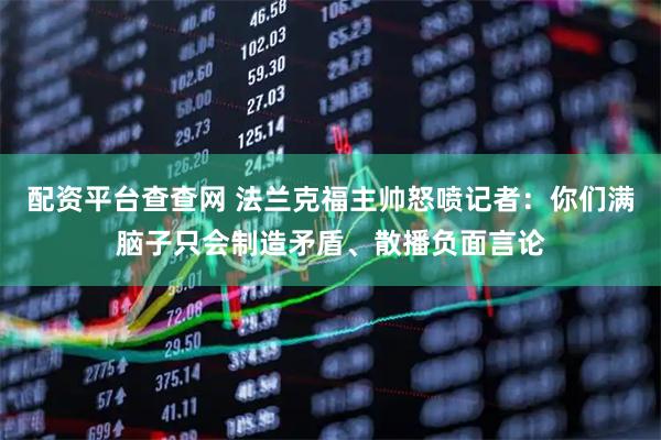 配资平台查查网 法兰克福主帅怒喷记者：你们满脑子只会制造矛盾、散播负面言论
