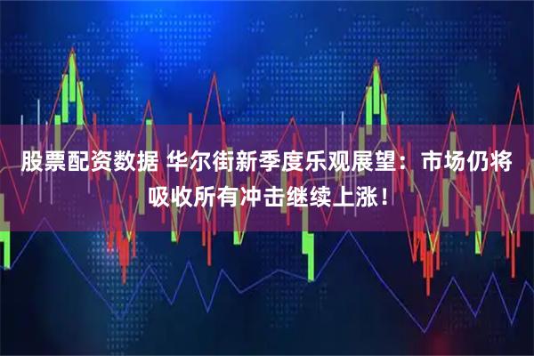 股票配资数据 华尔街新季度乐观展望：市场仍将吸收所有冲击继续上涨！