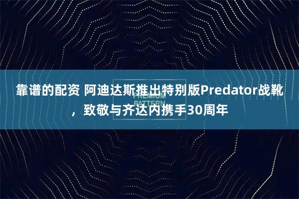 靠谱的配资 阿迪达斯推出特别版Predator战靴，致敬与齐达内携手30周年